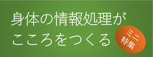 情報玉手箱「身体の情報処理がこころをつくる」