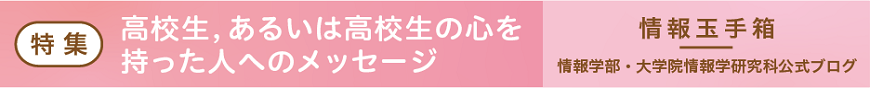 情報玉手箱「高校生，あるいは>高校生の心をもった人へのメッセージ」
